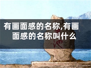有画面感的名称,有画面感的名称叫什么