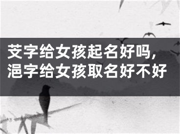 芠字给女孩起名好吗,浥字给女孩取名好不好