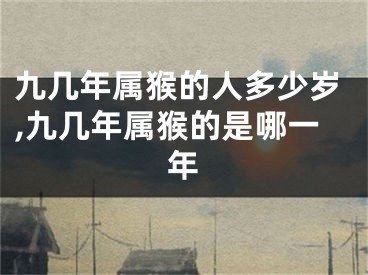 九几年属猴的人多少岁,九几年属猴的是哪一年