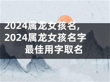 2024属龙女孩名,2024属龙女孩名字最佳用字取名