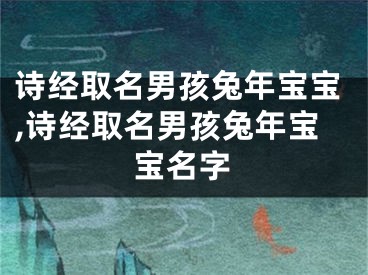 诗经取名男孩兔年宝宝,诗经取名男孩兔年宝宝名字
