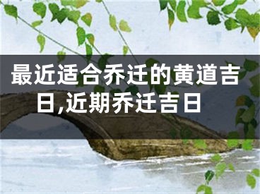 最近适合乔迁的黄道吉日,近期乔迁吉日