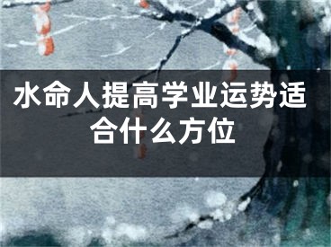 水命人提高学业运势适合什么方位