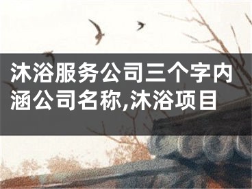 沐浴服务公司三个字内涵公司名称,沐浴项目