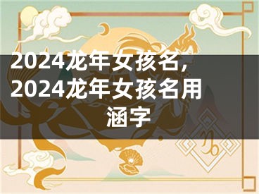 2024龙年女孩名,2024龙年女孩名用涵字