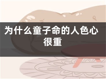为什么童子命的人色心很重