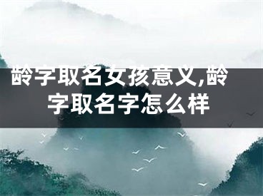 龄字取名女孩意义,龄字取名字怎么样