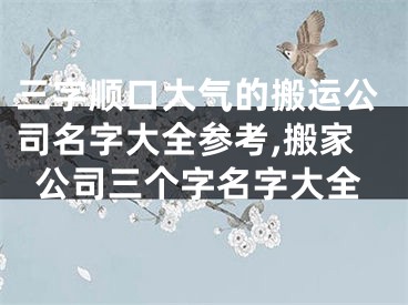 三字顺口大气的搬运公司名字大全参考,搬家公司三个字名字大全