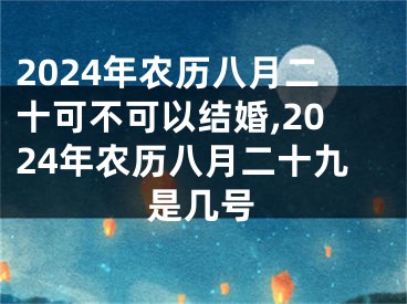 2024年农历八月二十可不可以结婚,2024年农历八月二十九是几号