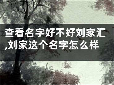 查看名字好不好刘家汇,刘家这个名字怎么样