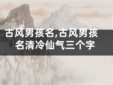古风男孩名,古风男孩名清冷仙气三个字
