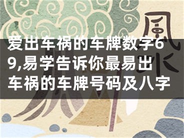 爱出车祸的车牌数字69,易学告诉你最易出车祸的车牌号码及八字