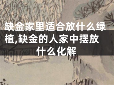 缺金家里适合放什么绿植,缺金的人家中摆放什么化解