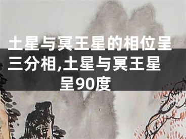 土星与冥王星的相位呈三分相,土星与冥王星呈90度