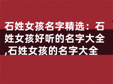 石姓女孩名字精选：石姓女孩好听的名字大全,石姓女孩的名字大全
