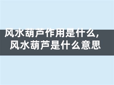 风水葫芦作用是什么,风水葫芦是什么意思