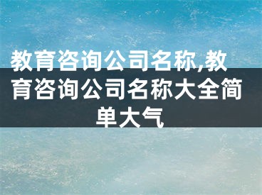 教育咨询公司名称,教育咨询公司名称大全简单大气