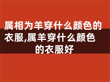 属相为羊穿什么颜色的衣服,属羊穿什么颜色的衣服好