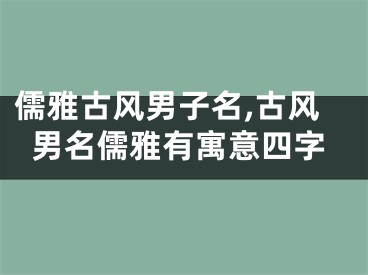 儒雅古风男子名,古风男名儒雅有寓意四字