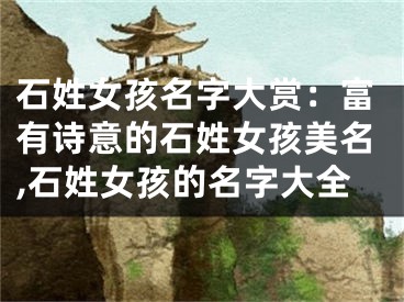 石姓女孩名字大赏：富有诗意的石姓女孩美名,石姓女孩的名字大全