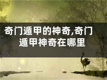 奇门遁甲的神奇,奇门遁甲神奇在哪里