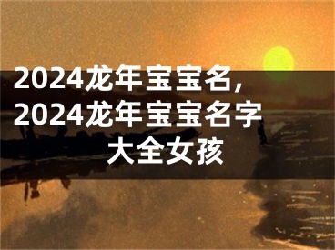2024龙年宝宝名,2024龙年宝宝名字大全女孩