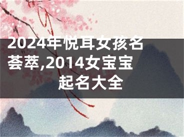 2024年悦耳女孩名荟萃,2014女宝宝起名大全