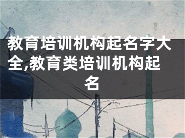 教育培训机构起名字大全,教育类培训机构起名