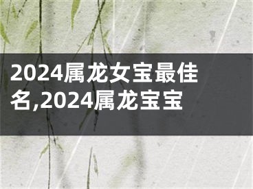 2024属龙女宝最佳名,2024属龙宝宝