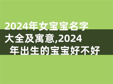 2024年女宝宝名字大全及寓意,2024年出生的宝宝好不好