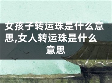 女孩子转运珠是什么意思,女人转运珠是什么意思