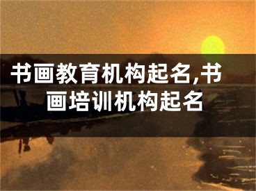 书画教育机构起名,书画培训机构起名