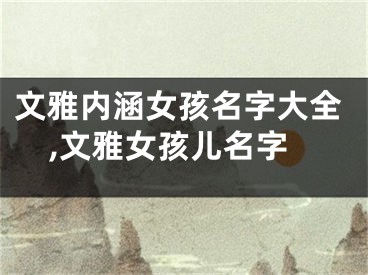 文雅内涵女孩名字大全,文雅女孩儿名字