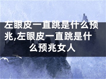 左眼皮一直跳是什么预兆,左眼皮一直跳是什么预兆女人