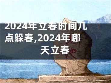 2024年立春时间几点躲春,2024年哪天立春