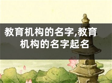 教育机构的名字,教育机构的名字起名