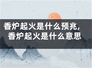 香炉起火是什么预兆,香炉起火是什么意思