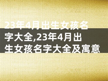 23年4月出生女孩名字大全,23年4月出生女孩名字大全及寓意