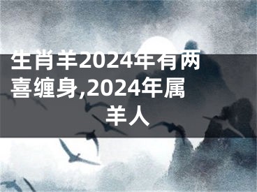 生肖羊2024年有两喜缠身,2024年属羊人
