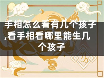手相怎么看有几个孩子,看手相看哪里能生几个孩子