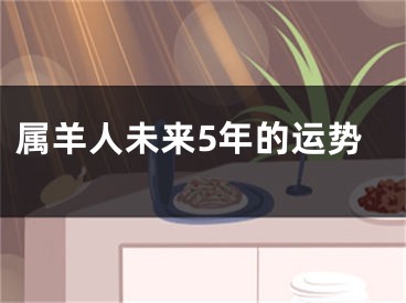 属羊人未来5年的运势