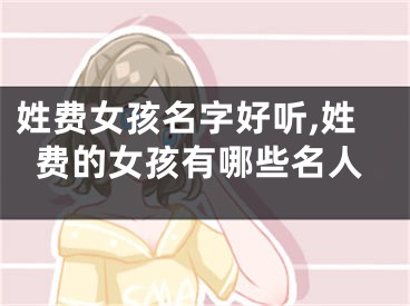 姓费女孩名字好听,姓费的女孩有哪些名人