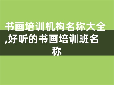 书画培训机构名称大全,好听的书画培训班名称