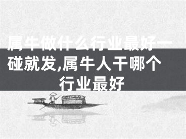 属牛做什么行业最好一碰就发,属牛人干哪个行业最好