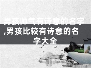 男孩帅气有诗意的名字,男孩比较有诗意的名字大全