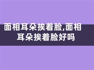 面相耳朵挨着脸,面相耳朵挨着脸好吗