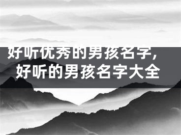 好听优秀的男孩名字,好听的男孩名字大全