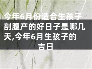 今年6月份适合生孩子剖腹产的好日子是哪几天,今年6月生孩子的吉日
