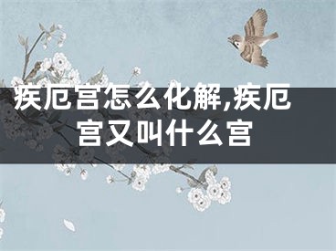 疾厄宫怎么化解,疾厄宫又叫什么宫
