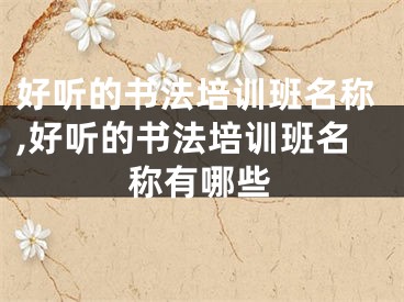 好听的书法培训班名称,好听的书法培训班名称有哪些